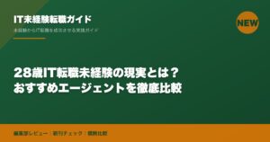 28歳IT転職未経験の現実とは？おすすめエージェントを徹底比較