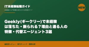 Geekly(ギークリー)で未経験は落ちた・断られる？理由と通る人の特徴・代替エージェント3選